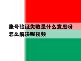 账号验证失败是什么意思呀怎么解决呢视频