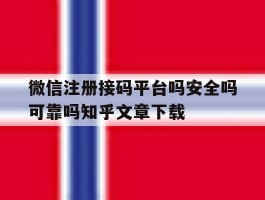 关于微信注册接码平台吗安全吗可靠吗知乎文章下载的信息