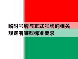 临时号牌与正式号牌的相关规定有哪些标准要求的简单介绍