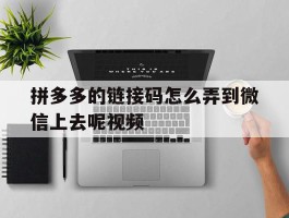 拼多多的链接码怎么弄到微信上去呢视频
