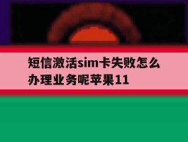 关于短信激活sim卡失败怎么办理业务呢苹果11的信息