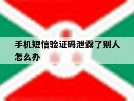 手机短信验证码泄露了别人怎么办