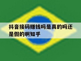 抖音接码赚钱吗是真的吗还是假的啊知乎的简单介绍