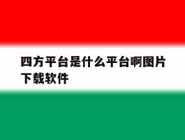 包含四方平台是什么平台啊图片下载软件的词条