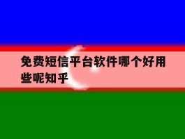 关于免费短信平台软件哪个好用些呢知乎的信息