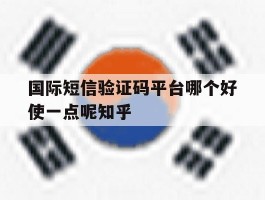 包含国际短信验证码平台哪个好使一点呢知乎的词条