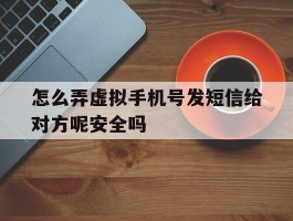 怎么弄虚拟手机号发短信给对方呢安全吗