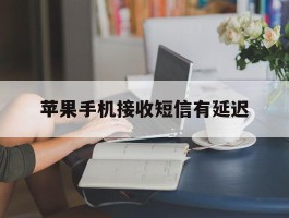 苹果手机接收短信有延迟