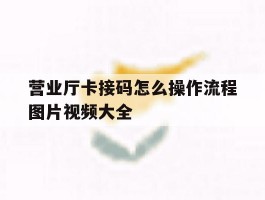 营业厅卡接码怎么操作流程图片视频大全
