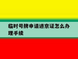临时号牌申请进京证怎么办理手续