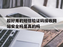 超好用的短信验证码接收网站安全吗是真的吗