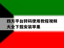关于四方平台转码使用教程视频大全下载安装苹果的信息