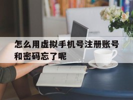 怎么用虚拟手机号注册账号和密码忘了呢