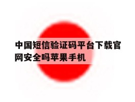 中国短信验证码平台下载官网安全吗苹果手机的简单介绍