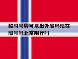 关于临时号牌可以出外省吗现在限号吗北京限行吗的信息