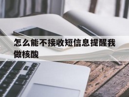 怎么能不接收短信息提醒我做核酸