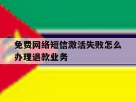 免费网络短信激活失败怎么办理退款业务的简单介绍