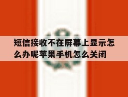 短信接收不在屏幕上显示怎么办呢苹果手机怎么关闭的简单介绍