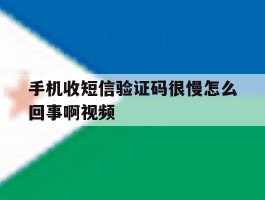 手机收短信验证码很慢怎么回事啊视频的简单介绍