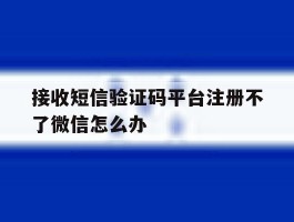接收短信验证码平台注册不了微信怎么办