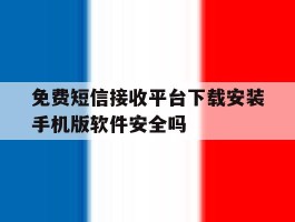 免费短信接收平台下载安装手机版软件安全吗的简单介绍