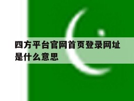 四方平台官网首页登录网址是什么意思