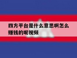 四方平台是什么意思啊怎么赚钱的呢视频