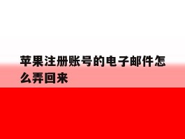 苹果注册账号的电子邮件怎么弄回来