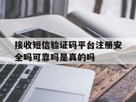 接收短信验证码平台注册安全吗可靠吗是真的吗