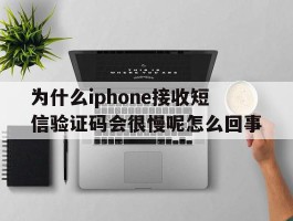 关于为什么iphone接收短信验证码会很慢呢怎么回事的信息