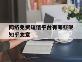 包含网络免费短信平台有哪些呢知乎文章的词条