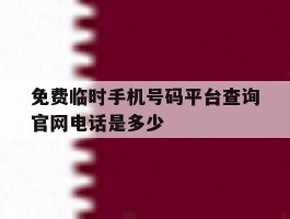 免费临时手机号码平台查询官网电话是多少