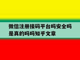 关于微信注册接码平台吗安全吗是真的吗吗知乎文章的信息