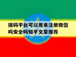 接码平台可以用来注册微信吗安全吗知乎文章推荐的简单介绍