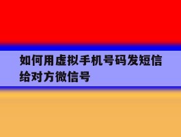 如何用虚拟手机号码发短信给对方微信号
