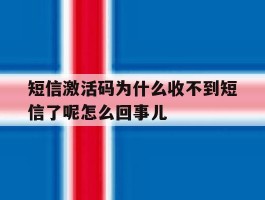 短信激活码为什么收不到短信了呢怎么回事儿的简单介绍