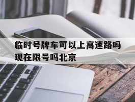 包含临时号牌车可以上高速路吗现在限号吗北京的词条