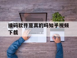 接码软件是真的吗知乎视频下载的简单介绍