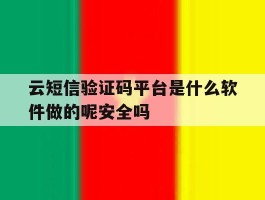 关于云短信验证码平台是什么软件做的呢安全吗的信息