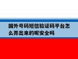 关于国外号码短信验证码平台怎么弄出来的呢安全吗的信息