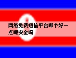 包含网络免费短信平台哪个好一点呢安全吗的词条