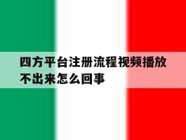 四方平台注册流程视频播放不出来怎么回事