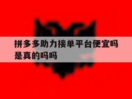 拼多多助力接单平台便宜吗是真的吗吗