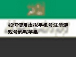 包含如何使用虚拟手机号注册游戏号码呢苹果的词条