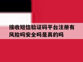 接收短信验证码平台注册有风险吗安全吗是真的吗