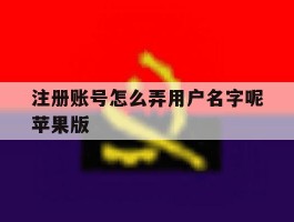 注册账号怎么弄用户名字呢苹果版