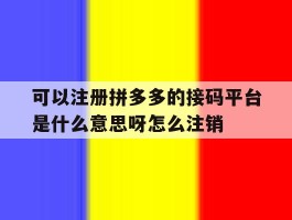 可以注册拼多多的接码平台是什么意思呀怎么注销的简单介绍