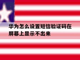 华为怎么设置短信验证码在屏幕上显示不出来