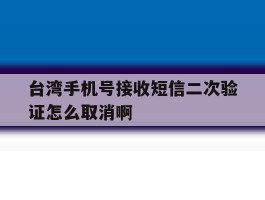 包含台湾手机号接收短信二次验证怎么取消啊的词条