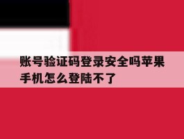 账号验证码登录安全吗苹果手机怎么登陆不了